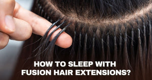 How to Sleep with Fusion Hair Extensions - Salty Locks Luxury European Hair Extensions